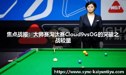 焦点战报：大师赛淘汰赛Cloud9vsOG的突破之战较量