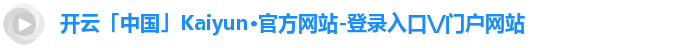 开云「中国」Kaiyun·官方网站-登录入口\/门户网站